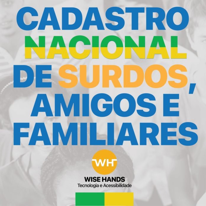 Descrição da imagem: Arte de divulgação da campanha. O fundo da imagem tem uma foto acinzentada com várias pessoas. Em destaque estão as informações, escritas com letras coloridas: Cadastro nacional de surdos, amigos e familiares. Na parte inferior está o logo da Wise Hands. Fim da descrição.