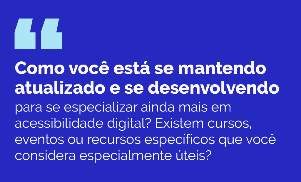 #descriçãodaimagem #pratodosverem arte retangular com fundo azul marinho. Nela está escrito, em letras brancas: Como você está se mantendo atualizado e se desenvolvendo para se especializar ainda mais em acessibilidade digital? Existem cursos, eventos ou recursos específicos que você considera especialmente úteis?